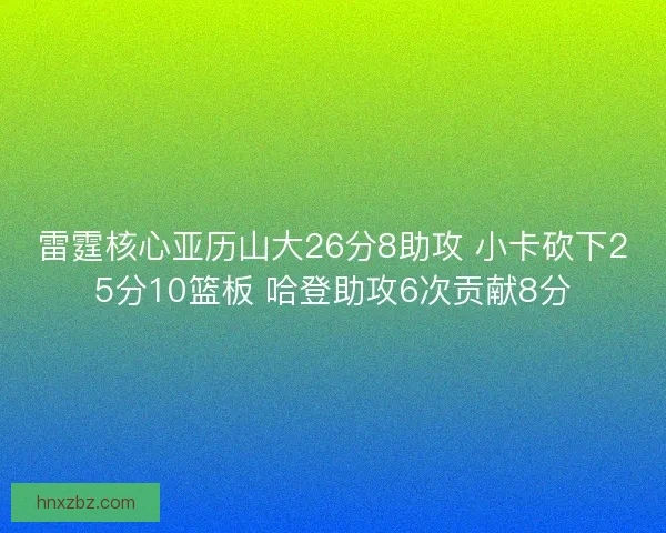 雷霆核心亚历山大26分8助攻 小卡砍下25分10篮板 哈登助攻6次贡献8分