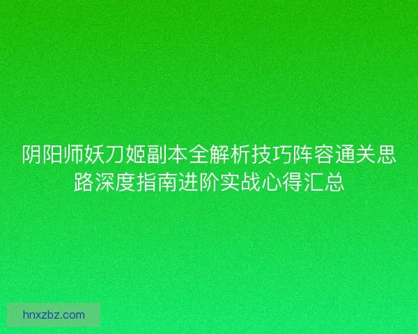 阴阳师妖刀姬副本全解析技巧阵容通关思路深度指南进阶实战心得汇总