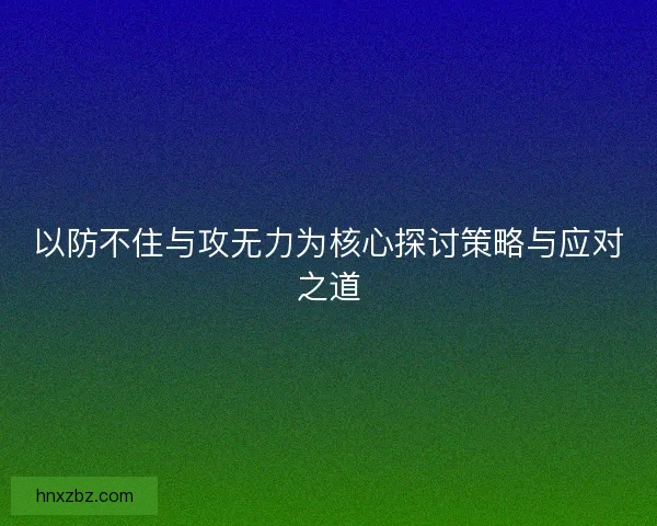 以防不住与攻无力为核心探讨策略与应对之道
